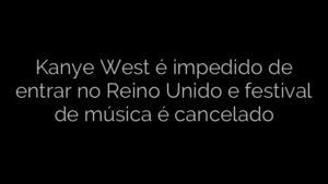 ​Kanye West é impedido de entrar no Reino Unido e festival de música é cancelado 